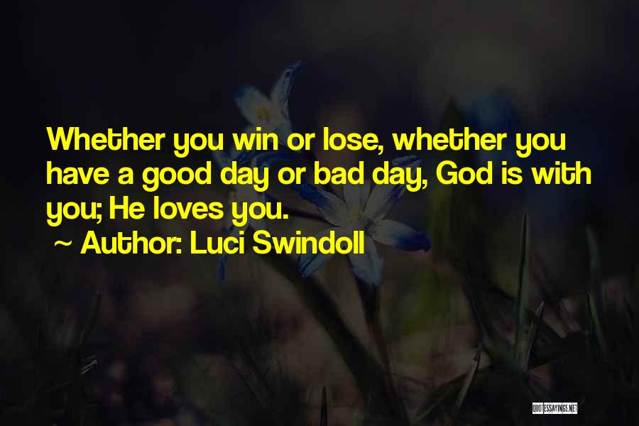 Luci Swindoll Quotes: Whether You Win Or Lose, Whether You Have A Good Day Or Bad Day, God Is With You; He Loves