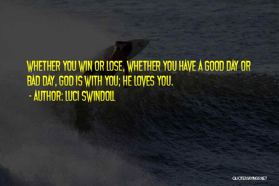 Luci Swindoll Quotes: Whether You Win Or Lose, Whether You Have A Good Day Or Bad Day, God Is With You; He Loves