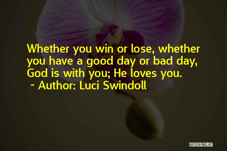 Luci Swindoll Quotes: Whether You Win Or Lose, Whether You Have A Good Day Or Bad Day, God Is With You; He Loves