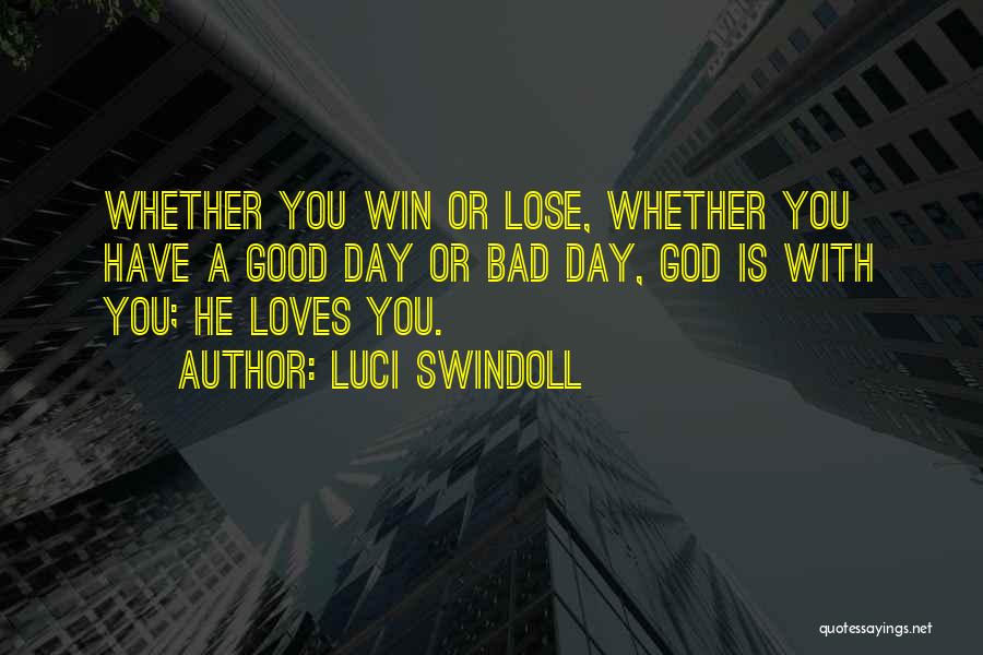 Luci Swindoll Quotes: Whether You Win Or Lose, Whether You Have A Good Day Or Bad Day, God Is With You; He Loves