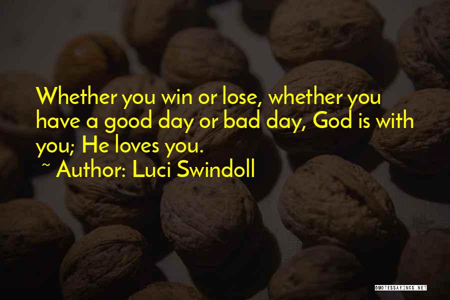 Luci Swindoll Quotes: Whether You Win Or Lose, Whether You Have A Good Day Or Bad Day, God Is With You; He Loves