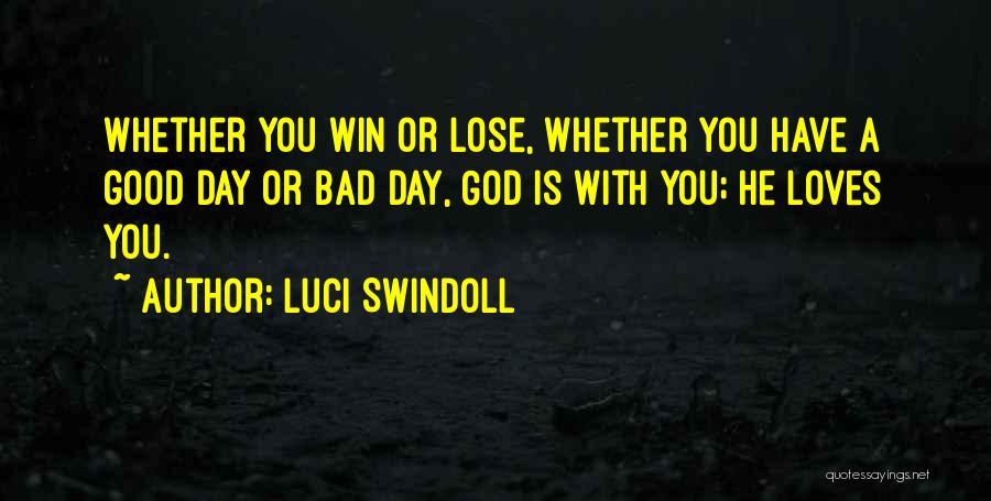 Luci Swindoll Quotes: Whether You Win Or Lose, Whether You Have A Good Day Or Bad Day, God Is With You; He Loves