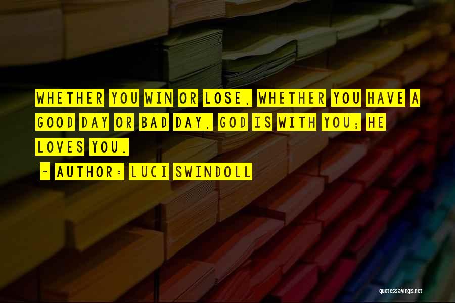 Luci Swindoll Quotes: Whether You Win Or Lose, Whether You Have A Good Day Or Bad Day, God Is With You; He Loves