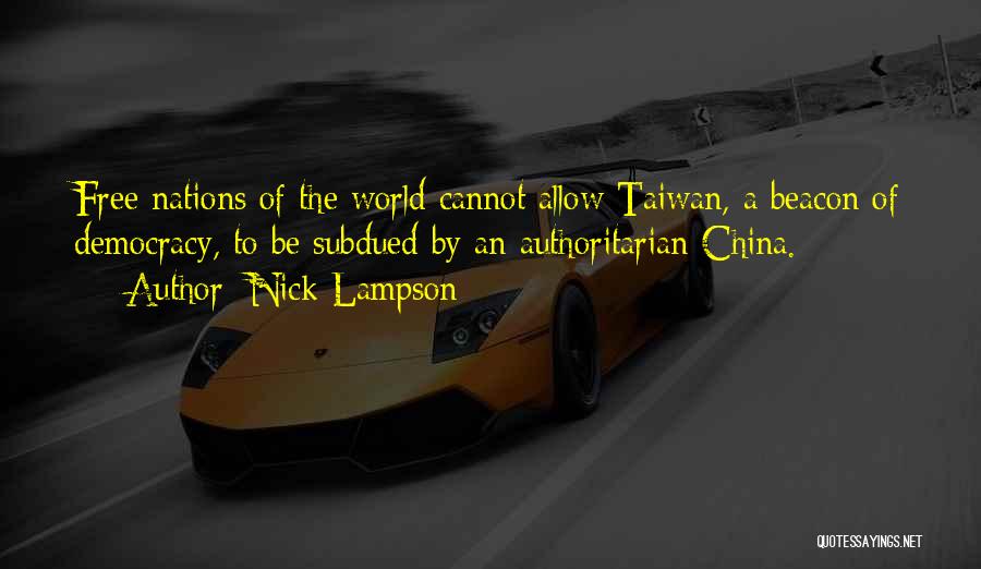 Nick Lampson Quotes: Free Nations Of The World Cannot Allow Taiwan, A Beacon Of Democracy, To Be Subdued By An Authoritarian China.