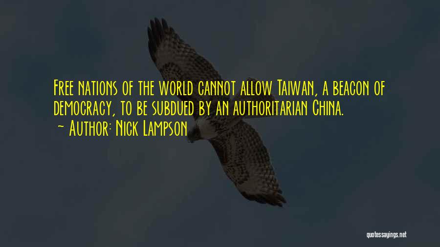 Nick Lampson Quotes: Free Nations Of The World Cannot Allow Taiwan, A Beacon Of Democracy, To Be Subdued By An Authoritarian China.