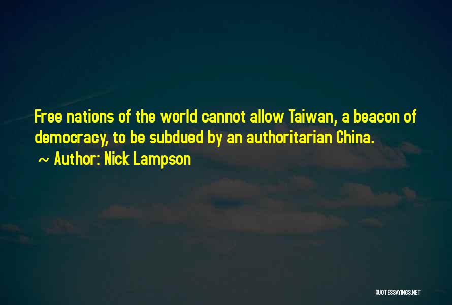 Nick Lampson Quotes: Free Nations Of The World Cannot Allow Taiwan, A Beacon Of Democracy, To Be Subdued By An Authoritarian China.