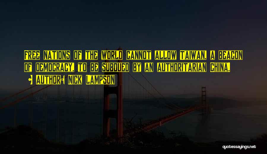 Nick Lampson Quotes: Free Nations Of The World Cannot Allow Taiwan, A Beacon Of Democracy, To Be Subdued By An Authoritarian China.