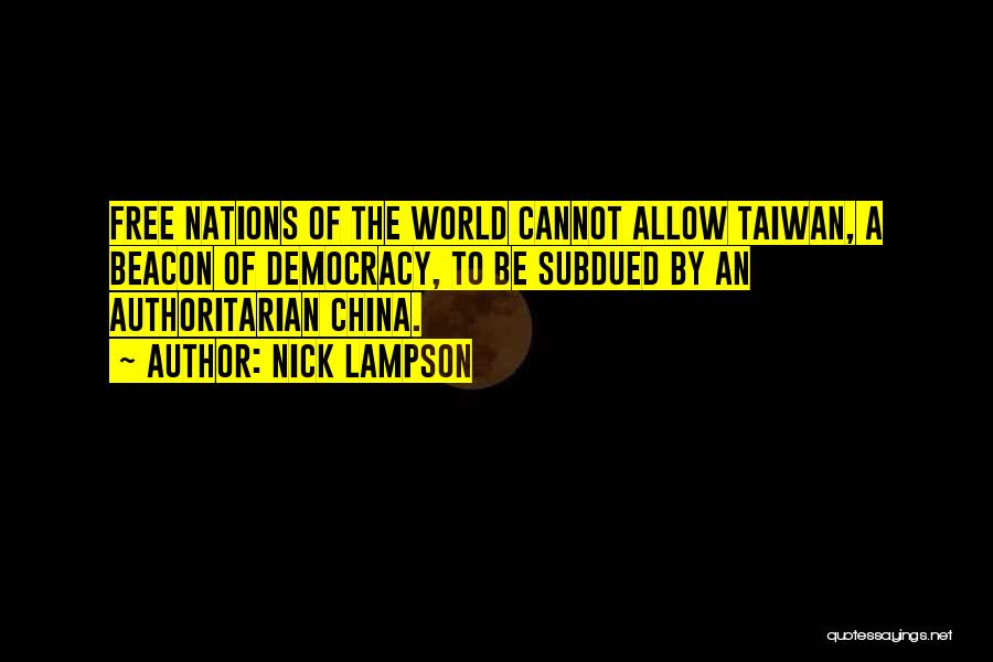 Nick Lampson Quotes: Free Nations Of The World Cannot Allow Taiwan, A Beacon Of Democracy, To Be Subdued By An Authoritarian China.