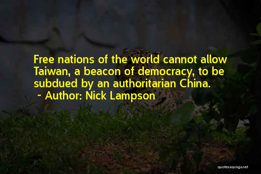 Nick Lampson Quotes: Free Nations Of The World Cannot Allow Taiwan, A Beacon Of Democracy, To Be Subdued By An Authoritarian China.