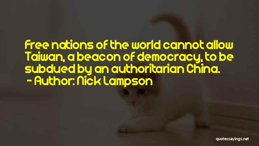 Nick Lampson Quotes: Free Nations Of The World Cannot Allow Taiwan, A Beacon Of Democracy, To Be Subdued By An Authoritarian China.