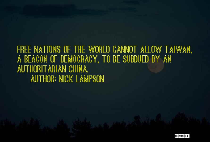 Nick Lampson Quotes: Free Nations Of The World Cannot Allow Taiwan, A Beacon Of Democracy, To Be Subdued By An Authoritarian China.