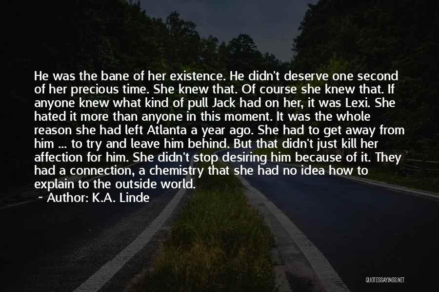 K.A. Linde Quotes: He Was The Bane Of Her Existence. He Didn't Deserve One Second Of Her Precious Time. She Knew That. Of