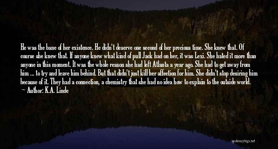 K.A. Linde Quotes: He Was The Bane Of Her Existence. He Didn't Deserve One Second Of Her Precious Time. She Knew That. Of