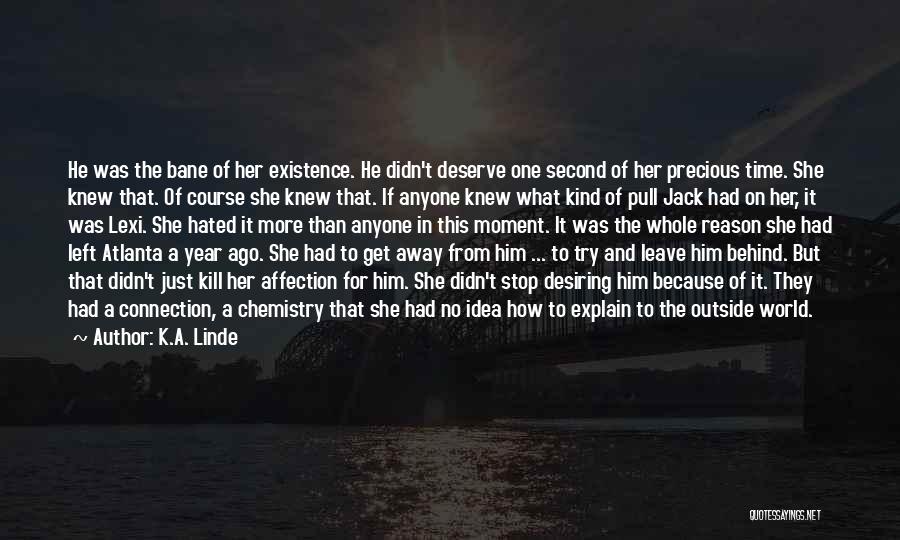 K.A. Linde Quotes: He Was The Bane Of Her Existence. He Didn't Deserve One Second Of Her Precious Time. She Knew That. Of