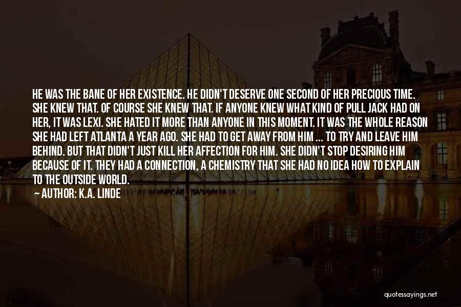 K.A. Linde Quotes: He Was The Bane Of Her Existence. He Didn't Deserve One Second Of Her Precious Time. She Knew That. Of