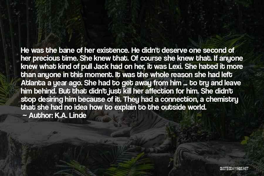 K.A. Linde Quotes: He Was The Bane Of Her Existence. He Didn't Deserve One Second Of Her Precious Time. She Knew That. Of