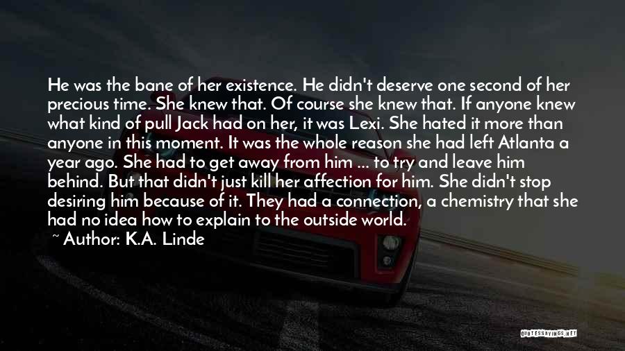 K.A. Linde Quotes: He Was The Bane Of Her Existence. He Didn't Deserve One Second Of Her Precious Time. She Knew That. Of