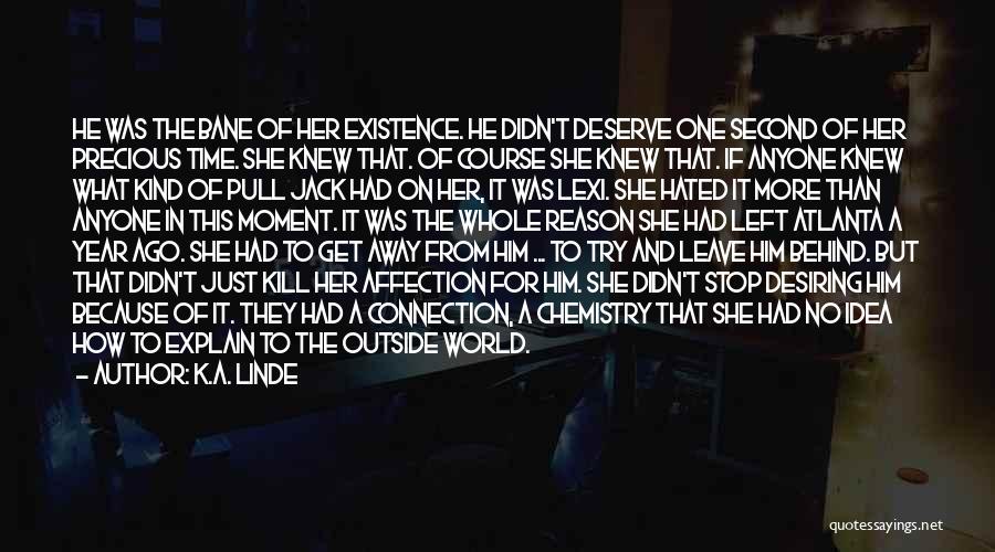 K.A. Linde Quotes: He Was The Bane Of Her Existence. He Didn't Deserve One Second Of Her Precious Time. She Knew That. Of