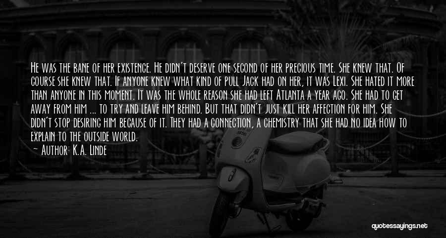 K.A. Linde Quotes: He Was The Bane Of Her Existence. He Didn't Deserve One Second Of Her Precious Time. She Knew That. Of