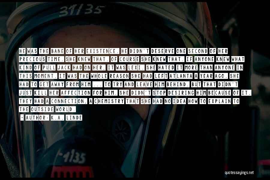 K.A. Linde Quotes: He Was The Bane Of Her Existence. He Didn't Deserve One Second Of Her Precious Time. She Knew That. Of