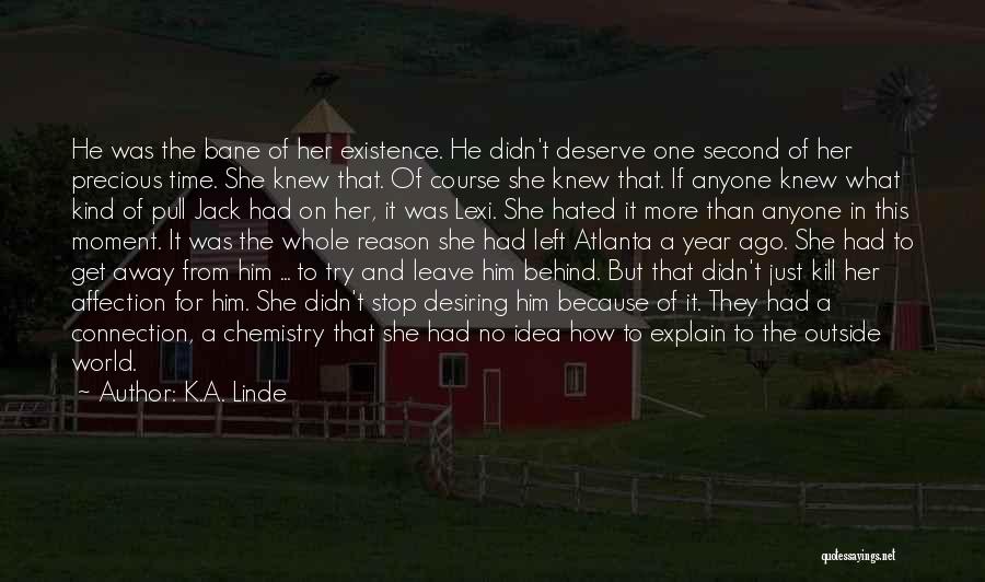 K.A. Linde Quotes: He Was The Bane Of Her Existence. He Didn't Deserve One Second Of Her Precious Time. She Knew That. Of