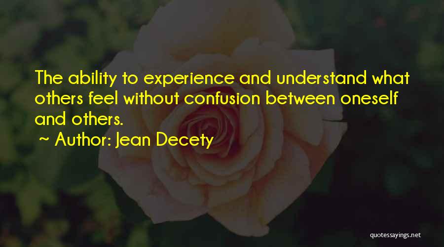 Jean Decety Quotes: The Ability To Experience And Understand What Others Feel Without Confusion Between Oneself And Others.