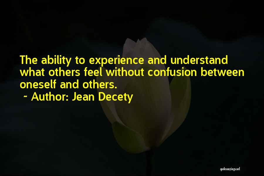 Jean Decety Quotes: The Ability To Experience And Understand What Others Feel Without Confusion Between Oneself And Others.