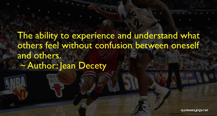 Jean Decety Quotes: The Ability To Experience And Understand What Others Feel Without Confusion Between Oneself And Others.