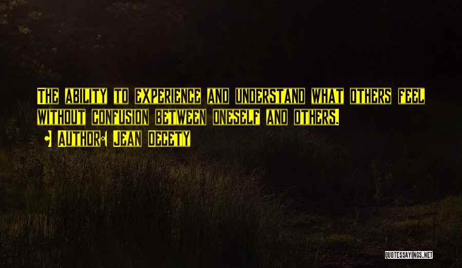 Jean Decety Quotes: The Ability To Experience And Understand What Others Feel Without Confusion Between Oneself And Others.