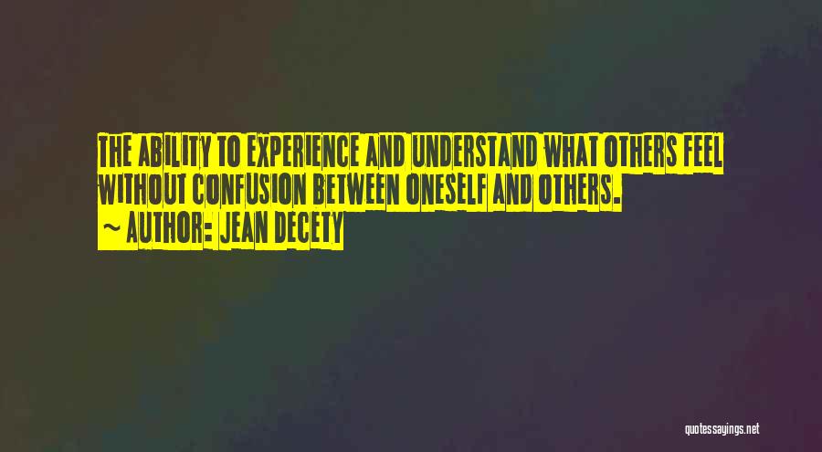 Jean Decety Quotes: The Ability To Experience And Understand What Others Feel Without Confusion Between Oneself And Others.