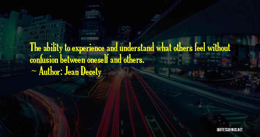 Jean Decety Quotes: The Ability To Experience And Understand What Others Feel Without Confusion Between Oneself And Others.