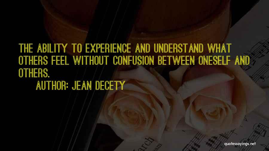 Jean Decety Quotes: The Ability To Experience And Understand What Others Feel Without Confusion Between Oneself And Others.