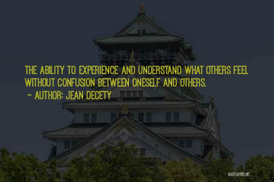 Jean Decety Quotes: The Ability To Experience And Understand What Others Feel Without Confusion Between Oneself And Others.