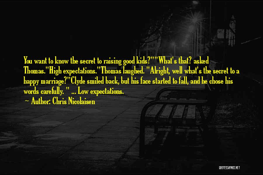 Chris Nicolaisen Quotes: You Want To Know The Secret To Raising Good Kids?what's That? Asked Thomas.high Expectations.thomas Laughed. Alright, Well What's The Secret