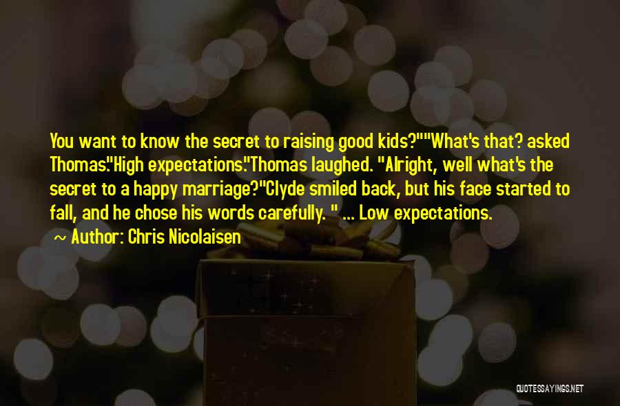 Chris Nicolaisen Quotes: You Want To Know The Secret To Raising Good Kids?what's That? Asked Thomas.high Expectations.thomas Laughed. Alright, Well What's The Secret