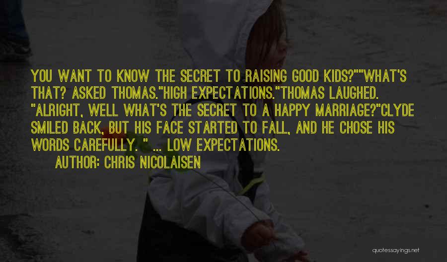 Chris Nicolaisen Quotes: You Want To Know The Secret To Raising Good Kids?what's That? Asked Thomas.high Expectations.thomas Laughed. Alright, Well What's The Secret