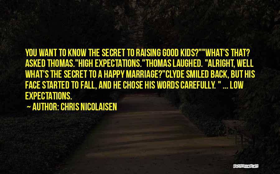 Chris Nicolaisen Quotes: You Want To Know The Secret To Raising Good Kids?what's That? Asked Thomas.high Expectations.thomas Laughed. Alright, Well What's The Secret