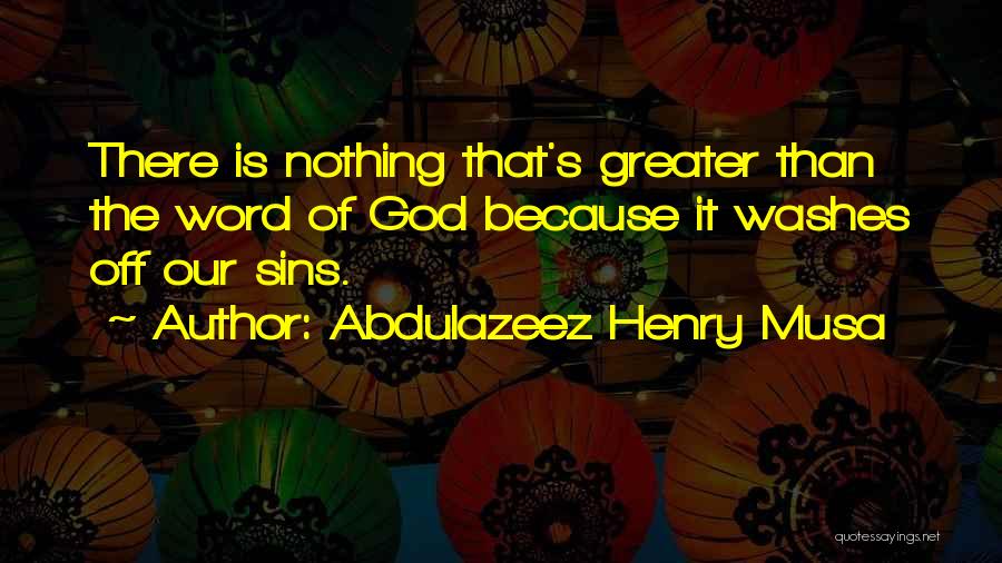 Abdulazeez Henry Musa Quotes: There Is Nothing That's Greater Than The Word Of God Because It Washes Off Our Sins.