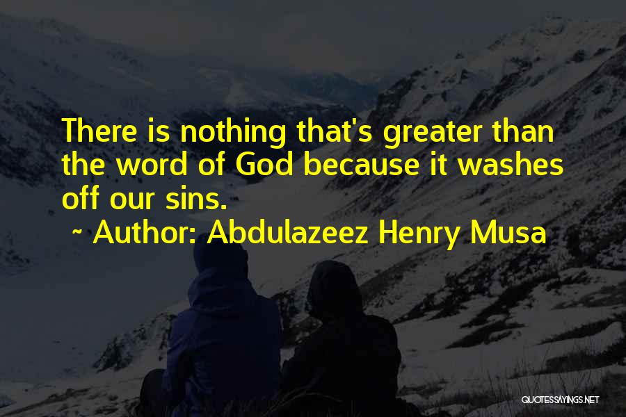 Abdulazeez Henry Musa Quotes: There Is Nothing That's Greater Than The Word Of God Because It Washes Off Our Sins.