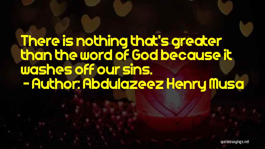 Abdulazeez Henry Musa Quotes: There Is Nothing That's Greater Than The Word Of God Because It Washes Off Our Sins.