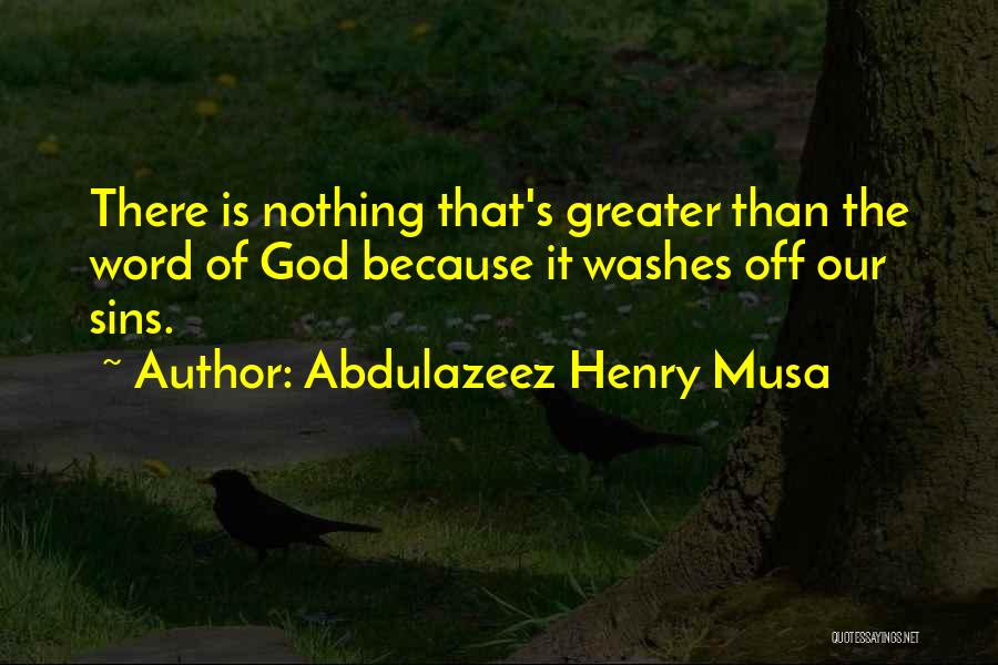 Abdulazeez Henry Musa Quotes: There Is Nothing That's Greater Than The Word Of God Because It Washes Off Our Sins.