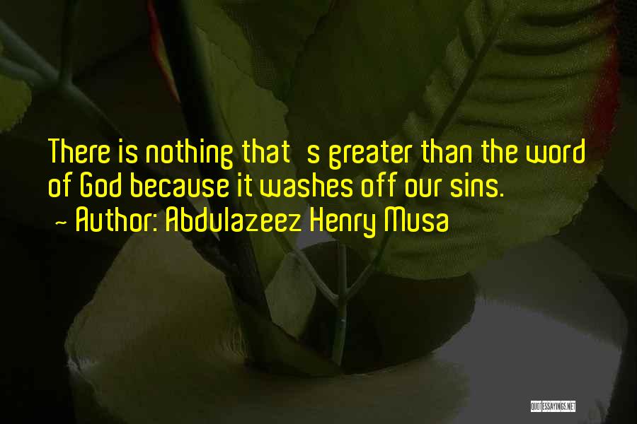 Abdulazeez Henry Musa Quotes: There Is Nothing That's Greater Than The Word Of God Because It Washes Off Our Sins.