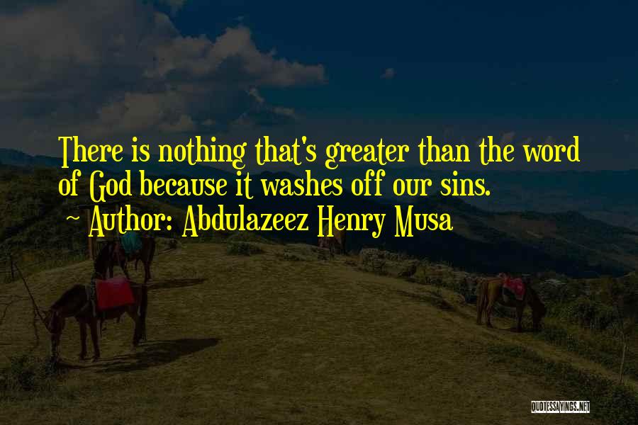 Abdulazeez Henry Musa Quotes: There Is Nothing That's Greater Than The Word Of God Because It Washes Off Our Sins.