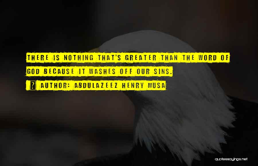 Abdulazeez Henry Musa Quotes: There Is Nothing That's Greater Than The Word Of God Because It Washes Off Our Sins.