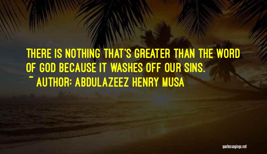 Abdulazeez Henry Musa Quotes: There Is Nothing That's Greater Than The Word Of God Because It Washes Off Our Sins.