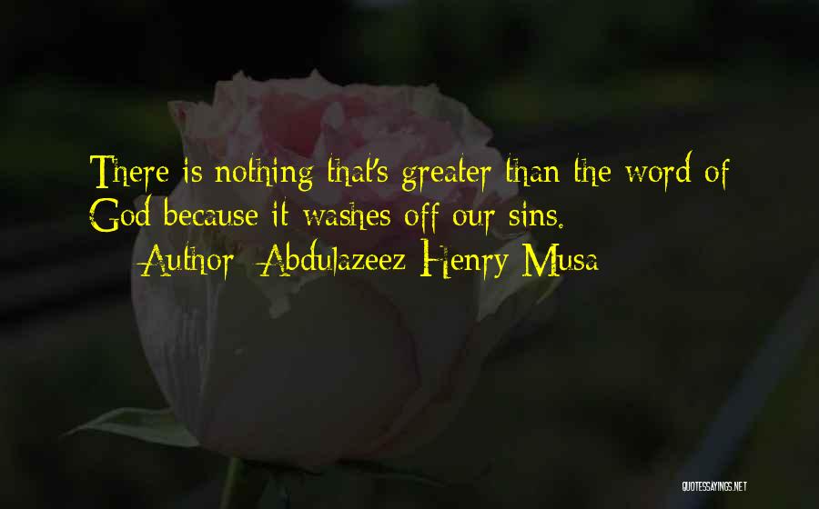 Abdulazeez Henry Musa Quotes: There Is Nothing That's Greater Than The Word Of God Because It Washes Off Our Sins.