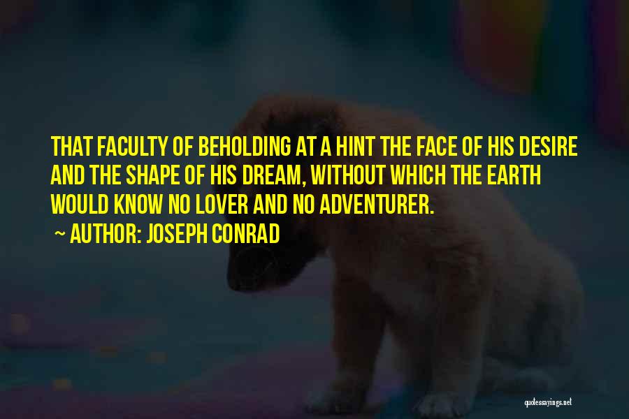 Joseph Conrad Quotes: That Faculty Of Beholding At A Hint The Face Of His Desire And The Shape Of His Dream, Without Which