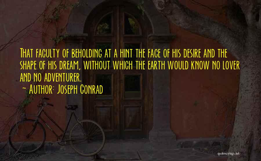 Joseph Conrad Quotes: That Faculty Of Beholding At A Hint The Face Of His Desire And The Shape Of His Dream, Without Which