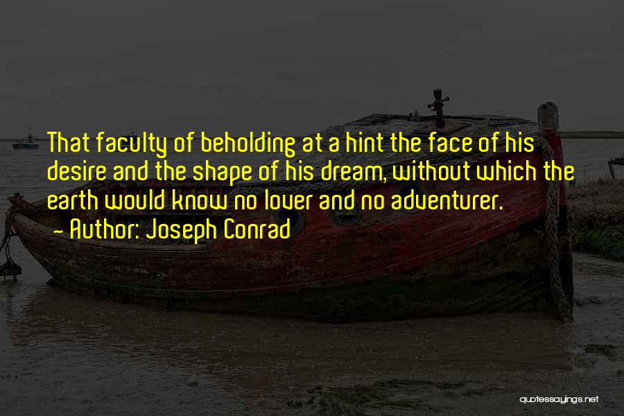 Joseph Conrad Quotes: That Faculty Of Beholding At A Hint The Face Of His Desire And The Shape Of His Dream, Without Which