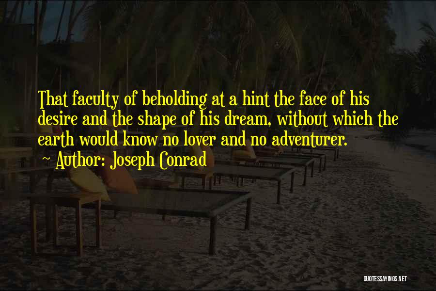 Joseph Conrad Quotes: That Faculty Of Beholding At A Hint The Face Of His Desire And The Shape Of His Dream, Without Which